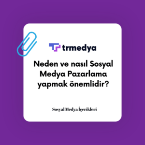 Neden ve nasıl Sosyal Medya Pazarlama yapmak önemlidir?