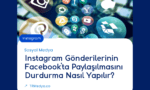 Instagram Gönderilerinin Facebook'ta Paylaşılmasını Durdurma Nasıl Yapılır?