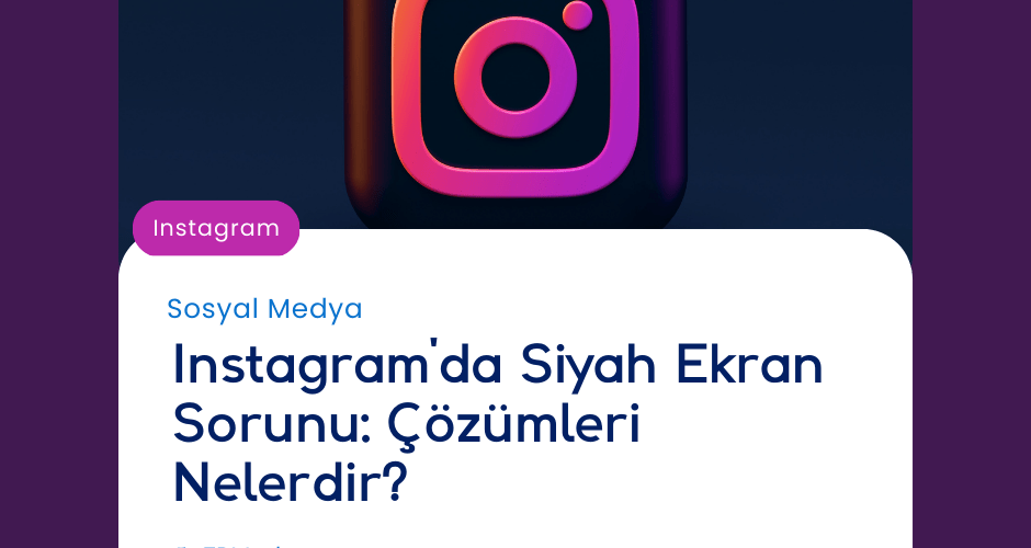Instagram'da Siyah Ekran Sorunu: Çözümleri Nelerdir?