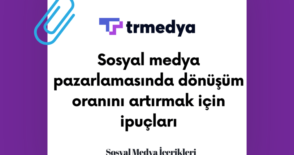 Sosyal medya pazarlamasında dönüşüm oranını artırmak için ipuçları